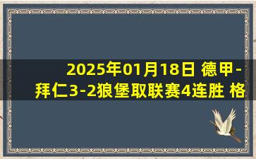 2025年01月18日 德甲-拜仁3-2狼堡取联赛4连胜 格雷茨卡双响奥利塞传射